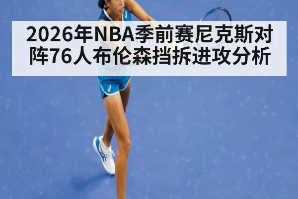 2026年NBA季前赛尼克斯对阵76人布伦森挡拆进攻分析