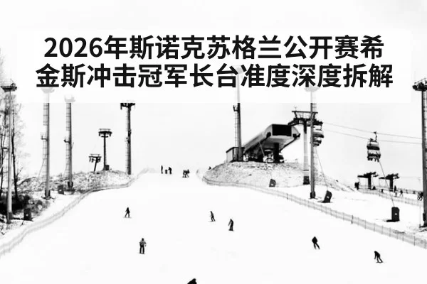 2026年斯诺克苏格兰公开赛希金斯冲击冠军长台准度深度拆解